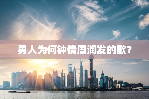 男人为何钟情周润发的歌？