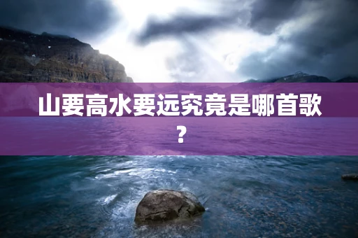 山要高水要远究竟是哪首歌？