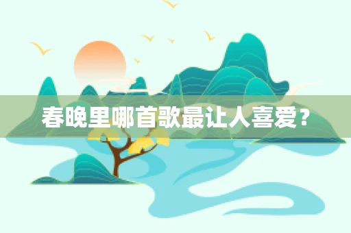 春晚里哪首歌最让人喜爱？