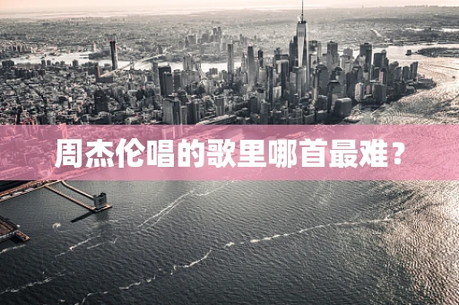 周杰伦唱的歌里哪首最难？