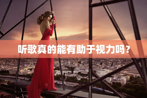 听歌真的能有助于视力吗？