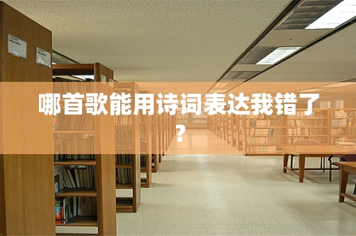 哪首歌能用诗词表达我错了？