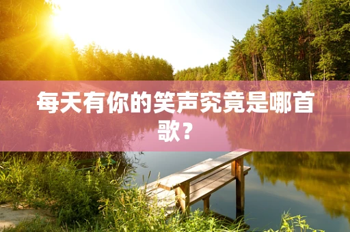 每天有你的笑声究竟是哪首歌？