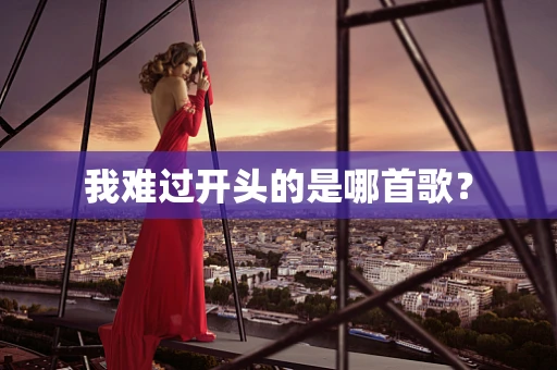 我难过开头的是哪首歌？