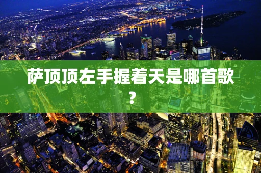 萨顶顶左手握着天是哪首歌？