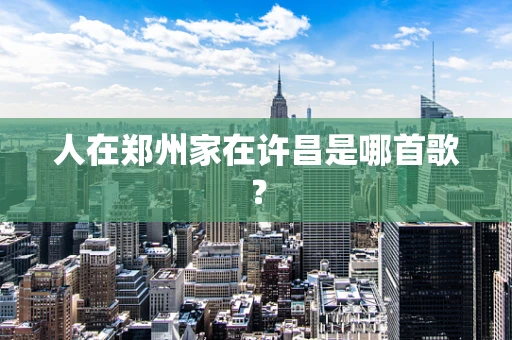 人在郑州家在许昌是哪首歌？