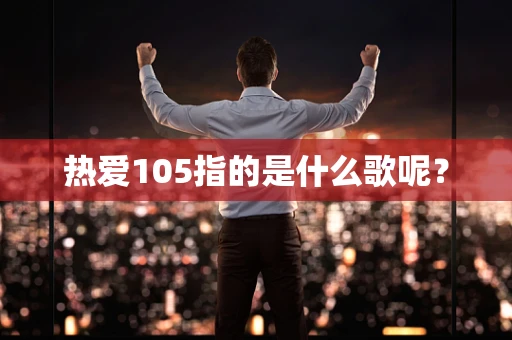 热爱105指的是什么歌呢？