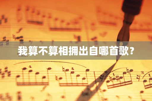 我算不算相拥出自哪首歌？