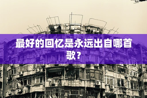 最好的回忆是永远出自哪首歌？