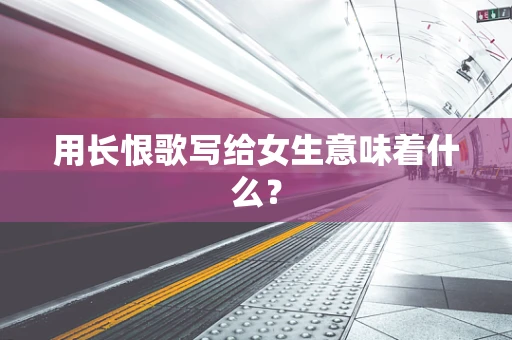 用长恨歌写给女生意味着什么？