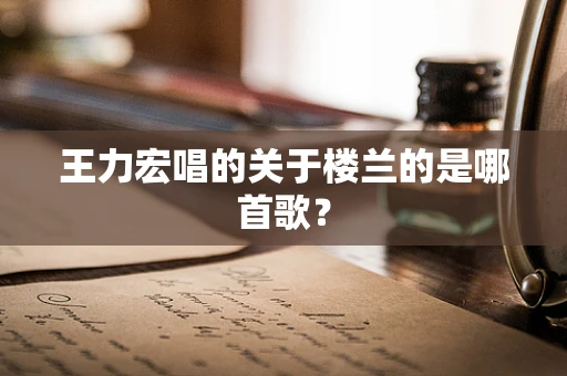 王力宏唱的关于楼兰的是哪首歌？