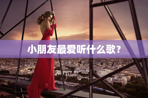 小朋友最爱听什么歌？