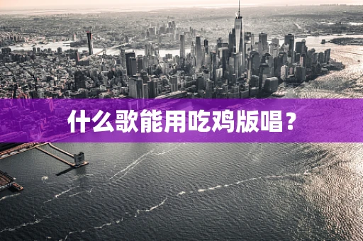 什么歌能用吃鸡版唱？