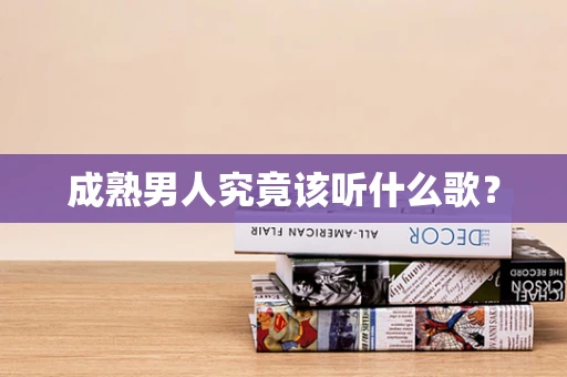 成熟男人究竟该听什么歌？