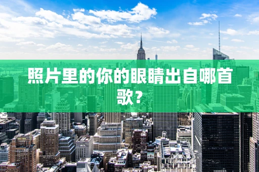 照片里的你的眼睛出自哪首歌？