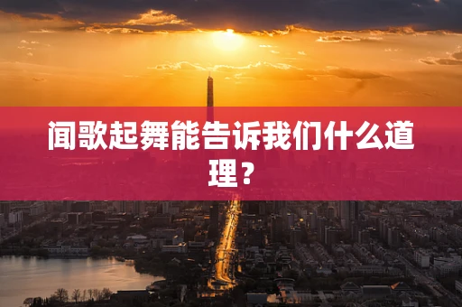 闻歌起舞能告诉我们什么道理？