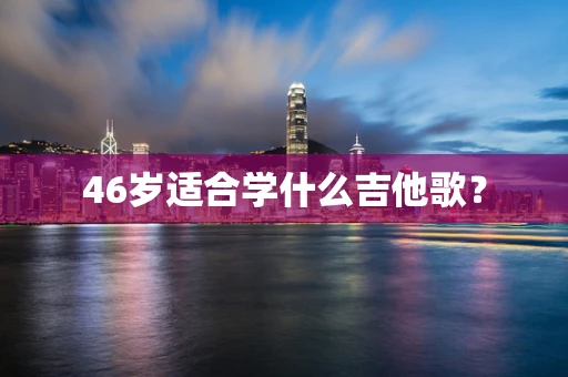 46岁适合学什么吉他歌？