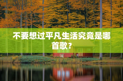 不要想过平凡生活究竟是哪首歌？