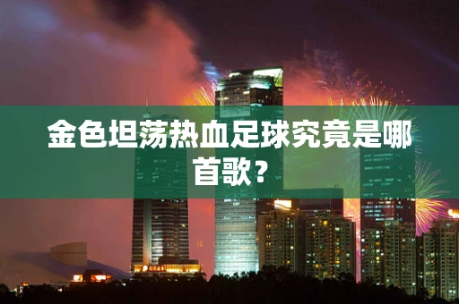 金色坦荡热血足球究竟是哪首歌？