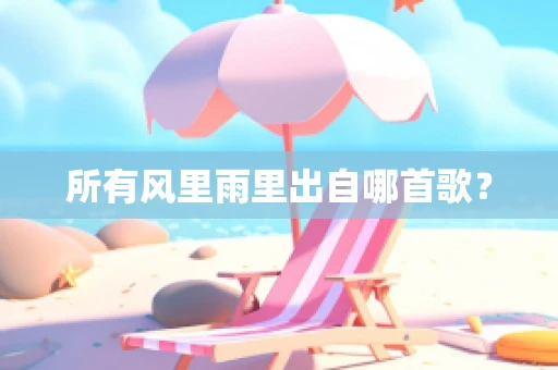 所有风里雨里出自哪首歌？