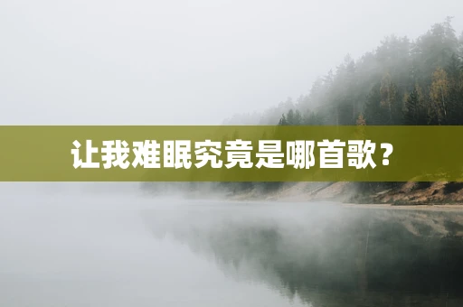 让我难眠究竟是哪首歌？