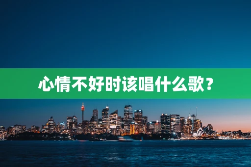 心情不好时该唱什么歌？