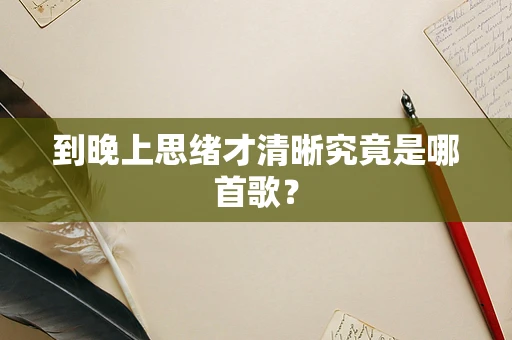 到晚上思绪才清晰究竟是哪首歌？