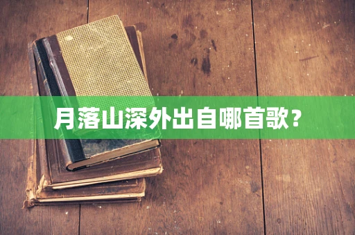 月落山深外出自哪首歌？