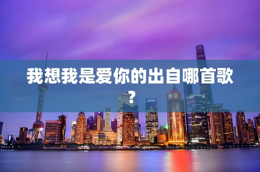 我想我是爱你的出自哪首歌？