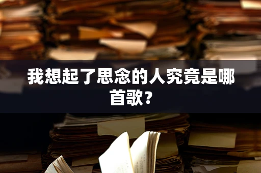 我想起了思念的人究竟是哪首歌？