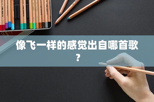 像飞一样的感觉出自哪首歌？