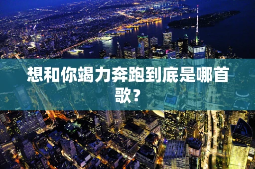 想和你竭力奔跑到底是哪首歌？
