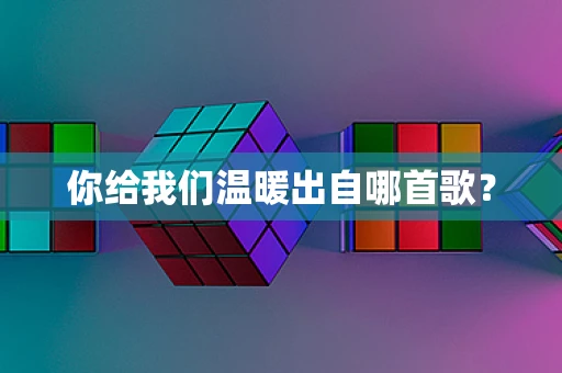 你给我们温暖出自哪首歌？