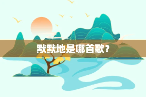 默默地是哪首歌？