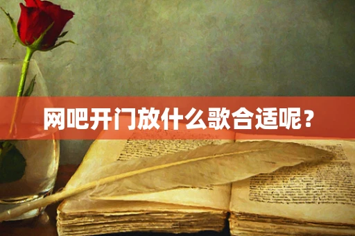 网吧开门放什么歌合适呢？