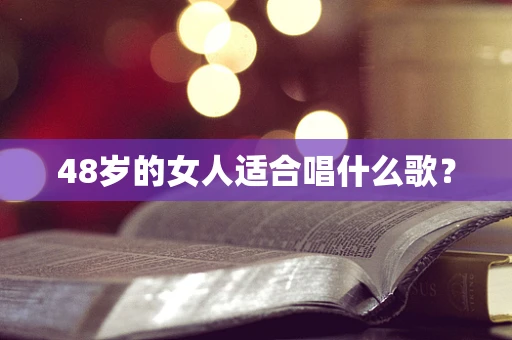 48岁的女人适合唱什么歌？