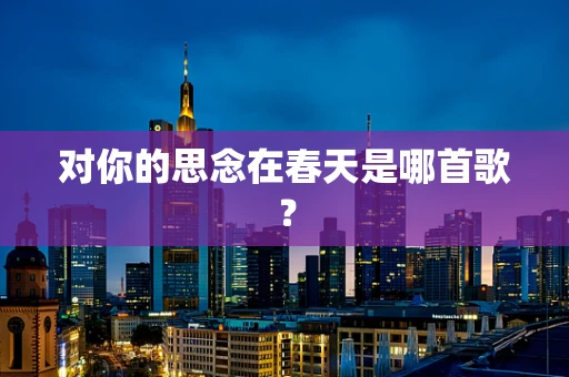 对你的思念在春天是哪首歌？