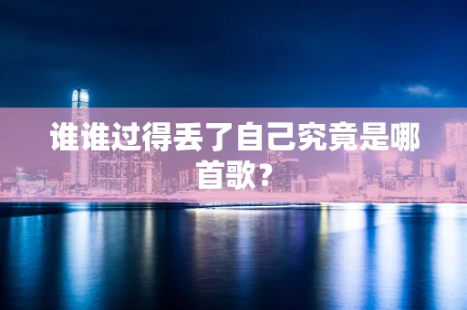 谁谁过得丢了自己究竟是哪首歌？