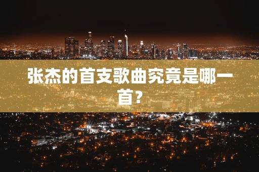 张杰的首支歌曲究竟是哪一首？