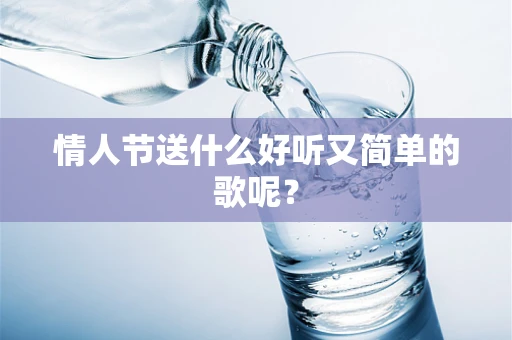 情人节送什么好听又简单的歌呢？