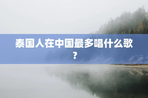 泰国人在中国最多唱什么歌？