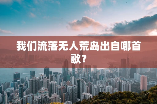 我们流落无人荒岛出自哪首歌？