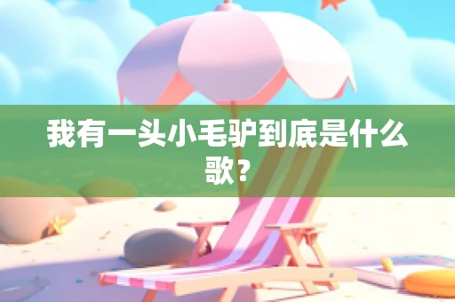 我有一头小毛驴到底是什么歌？