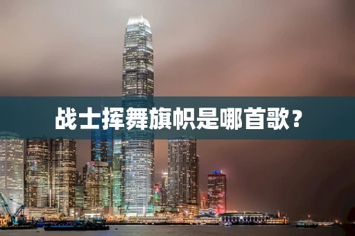 战士挥舞旗帜是哪首歌？