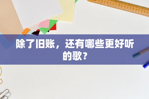 除了旧账，还有哪些更好听的歌？
