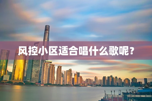风控小区适合唱什么歌呢？