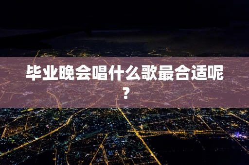 毕业晚会唱什么歌最合适呢？