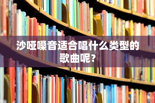 沙哑嗓音适合唱什么类型的歌曲呢？