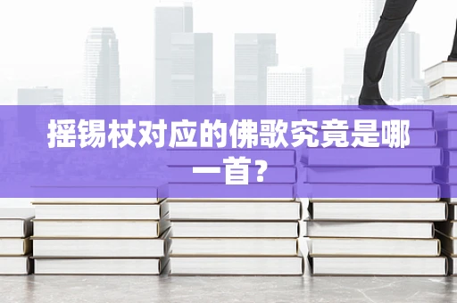 摇锡杖对应的佛歌究竟是哪一首？