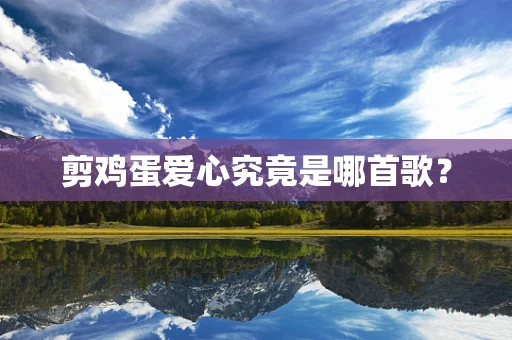 剪鸡蛋爱心究竟是哪首歌？